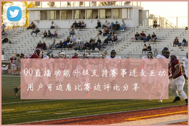 QQ直播功能升级支持赛事连麦互动 用户可边看比赛边评论分享