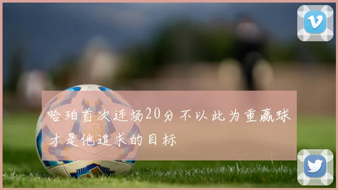 哈珀首次连场20分不以此为重赢球才是他追求的目标