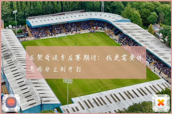 东契奇谈季后赛期待：我更需要休息而非立刻开打