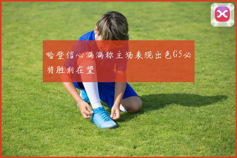 哈登信心满满称主场表现出色G5必将胜利在望