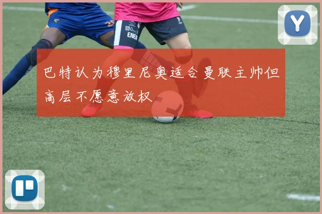 巴特认为穆里尼奥适合曼联主帅但高层不愿意放权